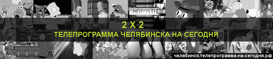 Телепрограмма на сегодня канала 2 х 2, Челябинск