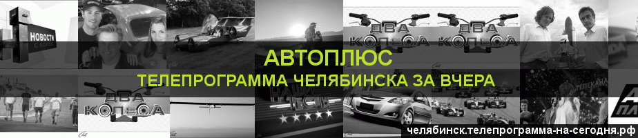 Телепрограмма за вчера канала Автоплюс, Челябинск