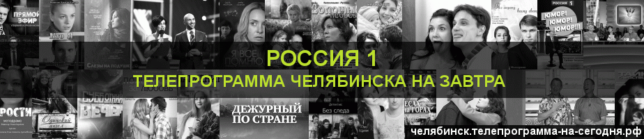Телепрограмма на завтра канала Россия 1, Челябинск