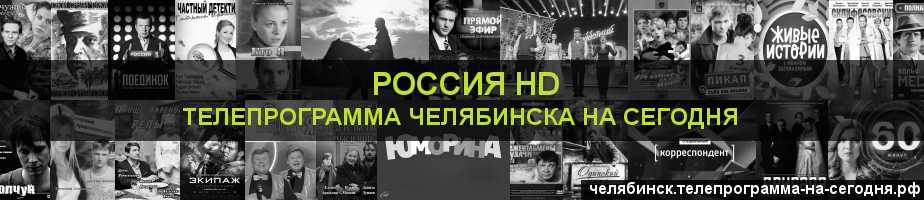 Телепрограмма на сегодня канала Россия 1 HD, Челябинск