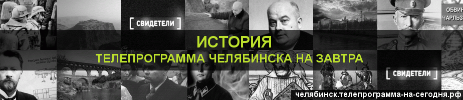 Телепрограмма на завтра канала История, Челябинск