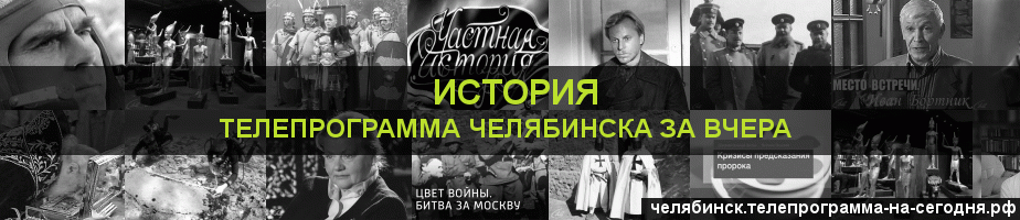 Телепрограмма за вчера канала История, Челябинск