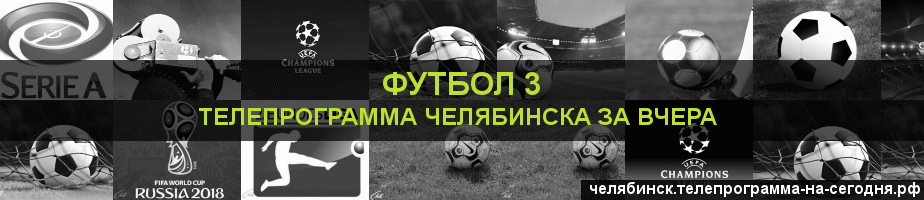 Телепрограмма за вчера канала Футбол 3, Челябинск
