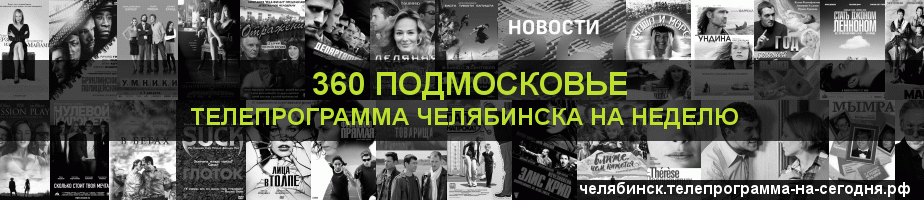 Телепрограмма на неделю канала 360 Подмосковье, Челябинск