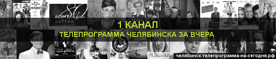 Телепрограмма за вчера 1 канала, Челябинск