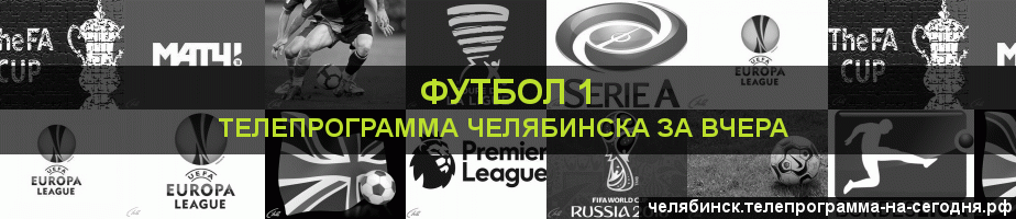 Телепрограмма за вчера канала Футбол 1, Челябинск