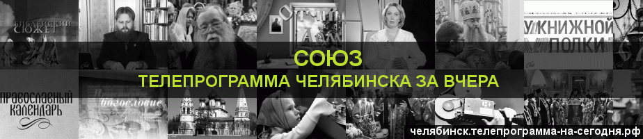 Телепрограмма за вчера канала Союз, Челябинск