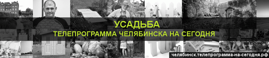 Телепрограмма на сегодня канала Усадьба, Челябинск