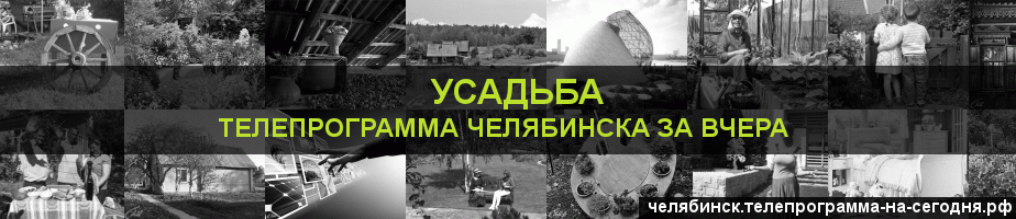Телепрограмма за вчера канала Усадьба, Челябинск